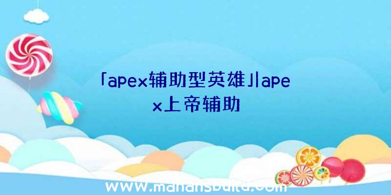 「apex辅助型英雄」|apex上帝辅助